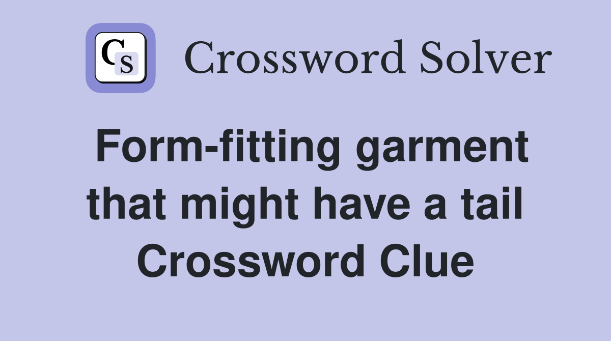 Form-fitting garment that might have a tail - Crossword Clue Answers